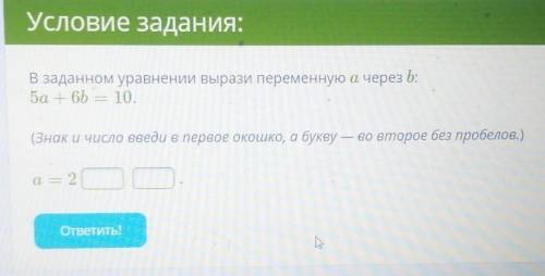 В заданном уравнении вырази переменную а через b: 5a + 65 = 10.(Знак и число введи в первое окошко,