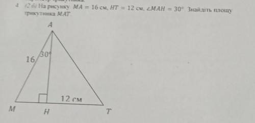 На рисунку Ма=16см, НТ=12см, кут МАН=30 градусів. занйліть площу трикутника МАТ​