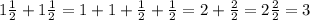 1\frac{1}{2} +1\frac{1}{2} =1+1+\frac{1}{2}+\frac{1}{2} =2+\frac{2}{2} =2\frac{2}{2} =3