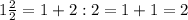 1\frac{2}{2} =1+2:2=1+1=2