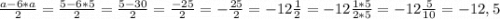 \frac{a-6*a}{2}=\frac{5-6*5}{2}=\frac{5-30}{2}=\frac{-25}{2}=-\frac{25}{2}=-12\frac{1}{2}=-12\frac{1*5}{2*5}=-12\frac{5}{10}=-12,5