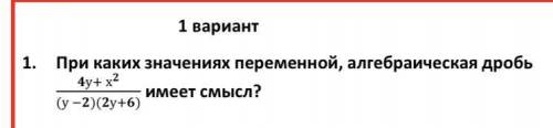 1.При каких значениях переменной, алгебраическая дробь у+ х имеет смысл?