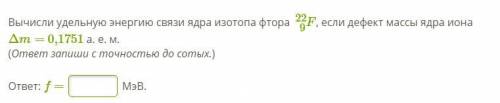 Вычисли удельную энергию связи ядра изотопа фтора F922, если дефект массы ядра иона Δm= 0,1751 а. е.