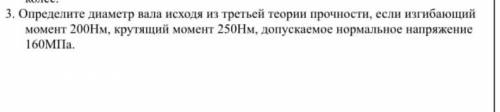 определите диаметр вала исхрдя из теории прочности,если изгибающий момент 200Нм, крутящий момент 250