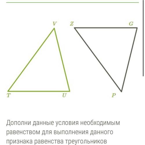 Дополни данные условия необходимым равенством для выполнения данного признака равенства треугольнико