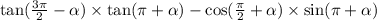 \tan( \frac{3\pi}{2} - \alpha ) \times \tan(\pi + \alpha ) - \cos( \frac{\pi}{2} + \alpha ) \times \sin(\pi + \alpha )