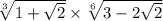 \sqrt[3]{1 + \sqrt{2} } \times \sqrt[6]{3 - 2 \sqrt{2} }