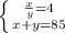 \left \{ {{\frac{x}{y} =4} \atop {x+y=85}} \right.