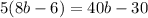 5(8b - 6) = 40b - 30