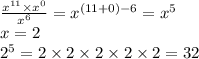 \frac{ {x}^{11} \times {x}^{0} }{ {x}^{6} } = {x}^{(11 + 0) - 6} = {x}^{5} \\ x = 2 \\ {2}^{5} = 2 \times 2 \times 2 \times 2 \times 2 = 32