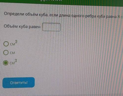 Определи обьем куба, нсли длина одного ребра куба равна 8см ответ: Обьем куба равен ...​