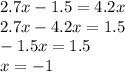 2.7x - 1.5 = 4.2x \\ 2.7x - 4.2x = 1.5 \\ - 1.5x = 1.5 \\ x = - 1