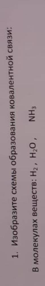 Изобразите схему образования ковалентной связи в молекула веществ:H2 H20 NH3​
