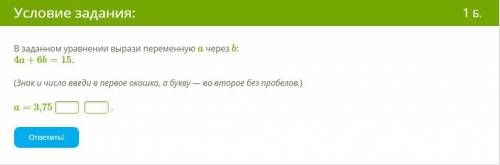 В заданном уравнении вырази переменную a через b: 4a+6b=15. (Знак и число введи в первое окошко, а б
