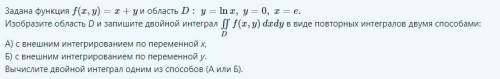 Задана функция f(x,y)=x+y и область D:y=lnx,y=0,x=e. Изобразите область D и запишите двойной интегра