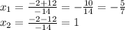 x_{1} =\frac{-2+12}{-14}=-\frac{10}{14} =-\frac{5}{7}\\x_{2} =\frac{-2-12}{-14}=1