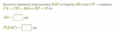 Вычисли периметр треугольника BAC и сторону AB, если CF — медиана, CA=CB=40дмиBF=15дм. AB = дм; P(B