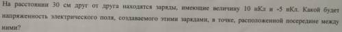 На расстоянии 30см друг от друга находятся заряды, имеющие величину 10 нКл и -5нКл. Какой будет напр