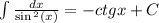 \int\limits \frac{dx}{ \sin {}^{2} (x) } = - ctgx + C\\