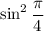 \sin^{2} \dfrac{\pi}{4}