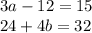 3a - 12 = 15 \\ 24 + 4b = 32