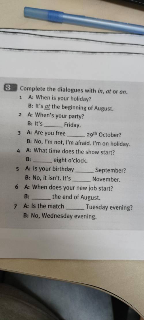 Complete the dialogues with in, at or on. 1. A: When is your holiday? B: It's at the beginning of Au