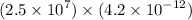 (2.5 \times {10}^{7} ) \times (4.2 \times {10}^{ - 12} )