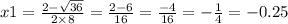 x1 = \frac{2 - \sqrt{36} }{2 \times 8} = \frac{2 - 6}{16} = \frac{ - 4}{16} = - \frac{1}{4} = - 0.25