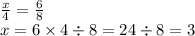 \frac{x}{4} = \frac{6}{8} \\ x = 6 \times 4 \div 8 = 24 \div 8 = 3