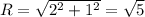 R=\sqrt{2^{2}+1^{2} } =\sqrt{5}