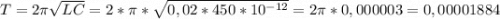 T=2\pi \sqrt{LC} =2*\pi *\sqrt{0,02 *450*10^{-12} } =2\pi * 0,000003=0,00001884