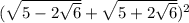 ( \sqrt{5 - 2 \sqrt{6} } + \sqrt{5 + 2 \sqrt{6} } ) {}^{2}