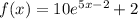 f(x) = 10 {e}^{5x - 2} + 2