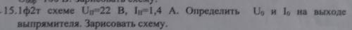 В 1 фазной 2 тактной схеме = 22 В, = 1,4 А. Определить и на выходе выпрямителя. Зарисовать схему
