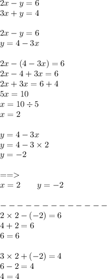 2x - y = 6 \\ 3x + y = 4 \\ \\ 2x - y = 6 \\ y = 4 - 3x \\ \\ 2x - (4 - 3x) = 6 \\ 2x - 4 + 3x = 6 \\ 2x + 3x = 6 + 4 \\ 5x = 10 \\ x = 10 \div 5 \\ x = 2 \\ \\ y = 4 - 3x \\ y = 4 - 3 \times 2 \\ y = - 2 \\ \\ = = \\ x = 2 \: \: \: \: \: \: \: \: \: y = - 2 \\ \\ - - - - - - - - - - - - - \\ 2 \times 2 - ( - 2) = 6 \\ 4 + 2 = 6 \\ 6 = 6 \\ \\ 3 \times 2 + ( - 2) = 4 \\ 6 - 2 = 4 \\ 4 = 4