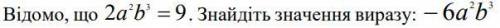Відомо, що 2a^2 b^3 = 9 . Знайдіть значення виразу: -6a^2 b^3