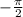 - \frac{\pi}{2}