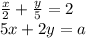 \frac{x}{2} + \frac{y}{5} = 2 \\ 5x + 2y = a