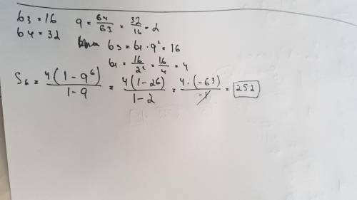 Найдите сумму первых 6-ти членов геометрической прогрессии если b3=16 b4=32​