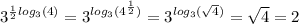 \displaystyle{3}^{ \frac{1}{2} log_{3}(4) } = {3}^{ log_{3}(4^{ \frac{1}{2} } ) } = 3^{ log_{3}( \sqrt{4} ) } = \sqrt{4} = 2