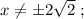 x \neq \pm 2\sqrt{2} \ ;