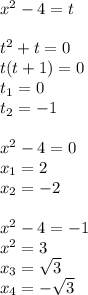 {x}^{2} - 4 = t \\ \\ t {}^{2} + t = 0 \\ t(t + 1) = 0\\ t_1 = 0\\ t_2 = - 1 \\ \\ {x}^{2} - 4 = 0 \\ x_1 = 2 \\ x_2 = - 2 \\ \\ {x}^{2} - 4 = - 1 \\ {x}^{2} = 3 \\ x_3= \sqrt{3} \\ x_4= - \sqrt{3}