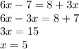 6x - 7 = 8 + 3x\\6x - 3x = 8 + 7\\3x = 15\\x = 5