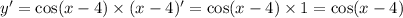 y '= \cos(x - 4) \times (x - 4) '= \cos(x - 4) \times 1 = \cos(x - 4) \\