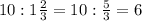 10:1\frac{2}{3} =10:\frac{5}{3} =6