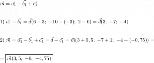 \displaystyle\vec{m}=\vec{a_1}-\vec{b_1}+\vec{c_1}1)\ \vec{a_1}-\vec{b_1}=\vec{d}(6-3;\ -10-(-3);\ 2-6)=\vec{d}(3;\ -7;\ -4)2)\ \vec{m}=\vec{a_1}-\vec{b_1}+\vec{c_1}=\vec{d}+\vec{c_1}=\vec{m}(3+0,5;\ -7+1;\ -4+(-0,75))==\boxed{\vec{m}(3,5; \ -6; \ -4,75)}