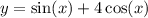 y = \sin(x) + 4 \cos(x)