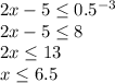 2x-5\leq 0.5^{-3}\\2x-5\leq 8\\2x\leq 13\\x\leq 6.5