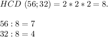 HCD\ (56; 32) = 2 * 2 * 2 = 8.\\\\56 : 8 = 7\\32 : 8 = 4