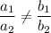 \dfrac{a_{1}}{a_{2}} \neq \dfrac{b_{1}}{b_{2}}